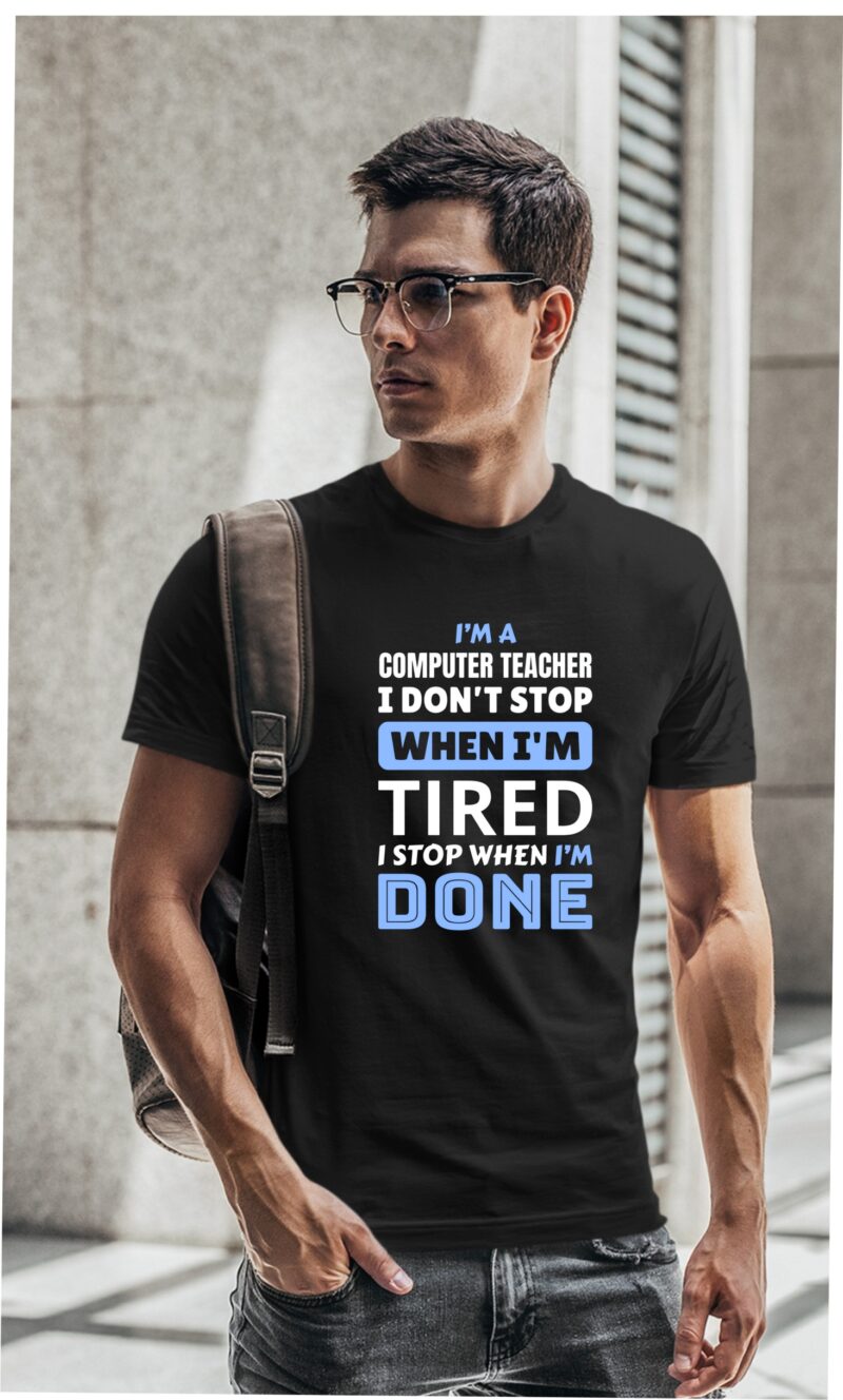 I'm A Computer Teacher I Don't Stop When I'm Tired I Stop When I'm Done Cotton Printed Unisex T shirt - Image 2
