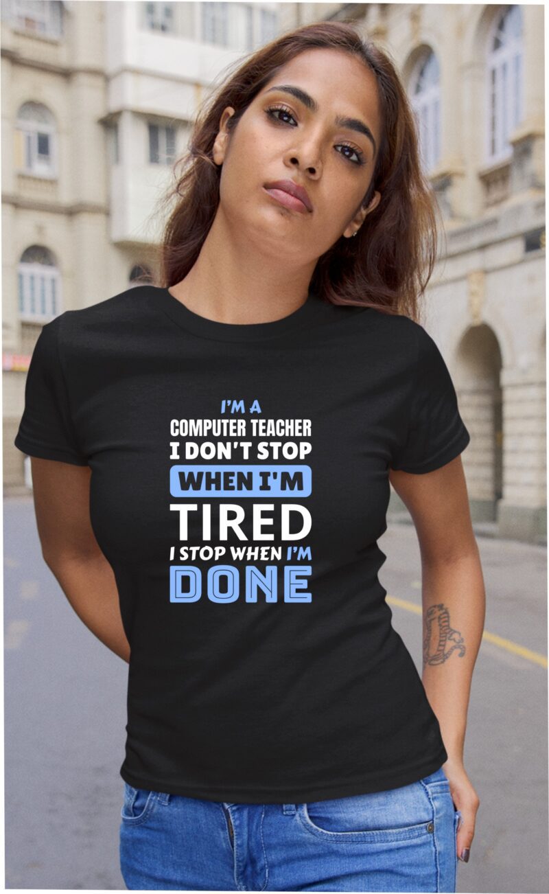 I'm A Computer Teacher I Don't Stop When I'm Tired I Stop When I'm Done Cotton Printed Unisex T shirt - Image 5